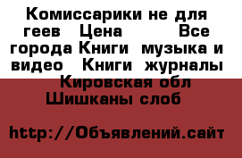 Комиссарики не для геев › Цена ­ 200 - Все города Книги, музыка и видео » Книги, журналы   . Кировская обл.,Шишканы слоб.